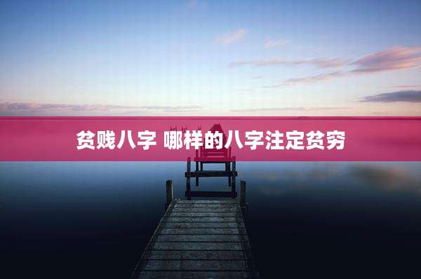 贫贱八字 哪样的八字注定贫穷