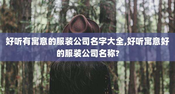 好听有寓意的服装公司名字大全,好听寓意好的服装公司名称?