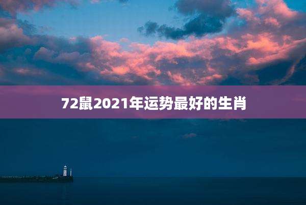 72鼠2021年运势最好的生肖