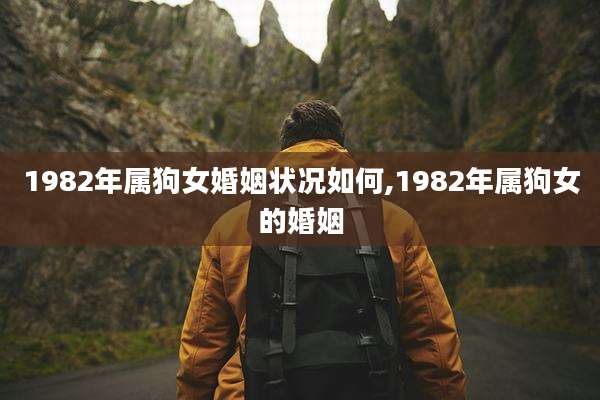 1982年属狗女婚姻状况如何,1982年属狗女的婚姻