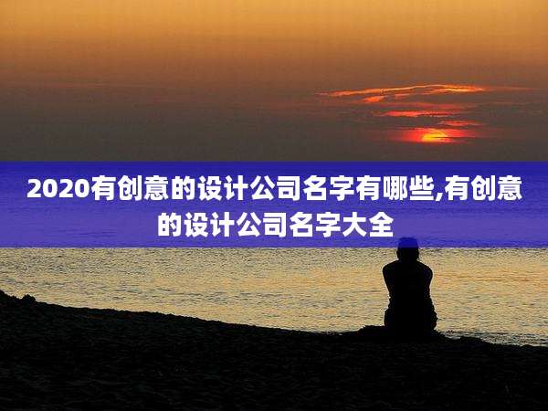 2020有创意的设计公司名字有哪些,有创意的设计公司名字大全