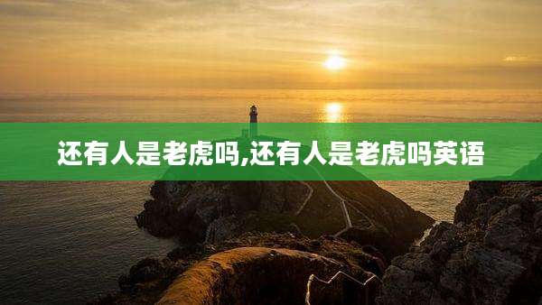 还有人是老虎吗,还有人是老虎吗英语