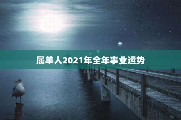 属羊人2021年全年事业运势