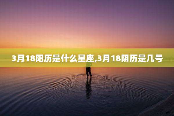 3月18阳历是什么星座,3月18阴历是几号