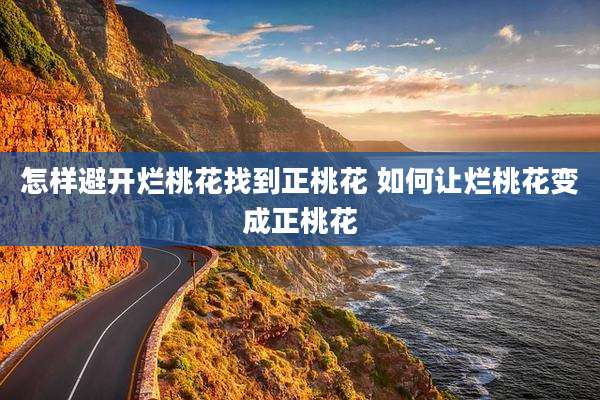 怎样避开烂桃花找到正桃花 如何让烂桃花变成正桃花