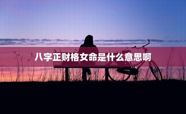 八字正财格女命是什么意思啊