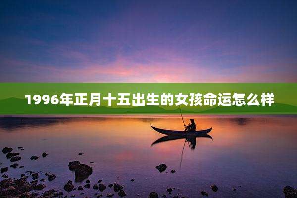1996年正月十五出生的女孩命运怎么样
