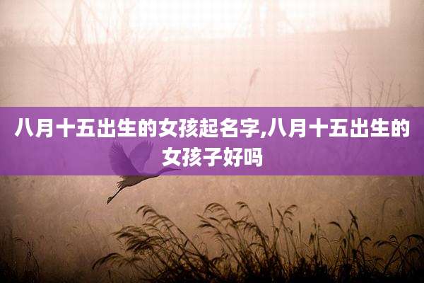 八月十五出生的女孩起名字,八月十五出生的女孩子好吗