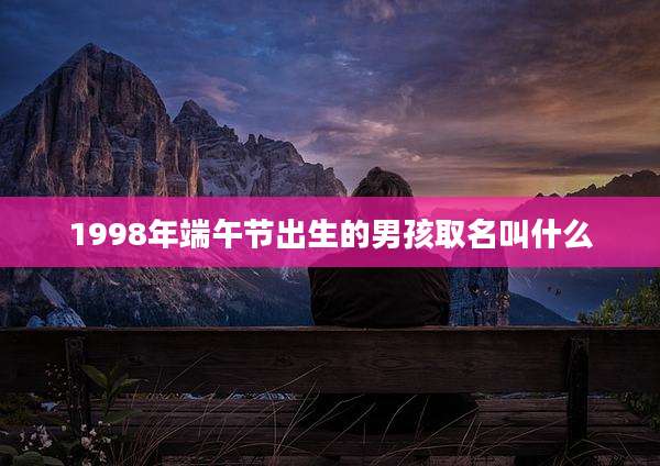 1998年端午节出生的男孩取名叫什么