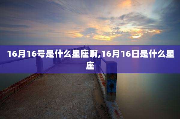 16月16号是什么星座啊,16月16日是什么星座