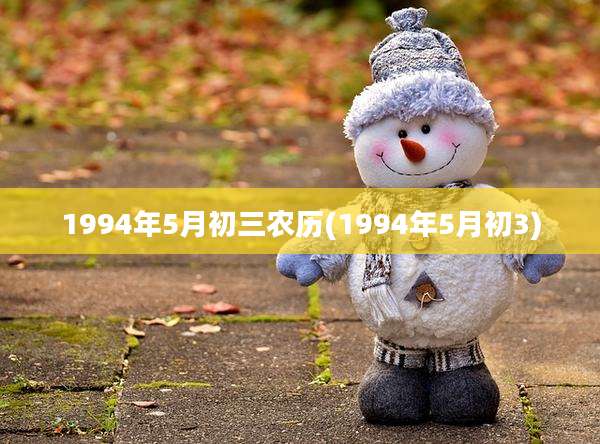1994年5月初三农历(1994年5月初3)