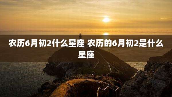 农历6月初2什么星座 农历的6月初2是什么星座