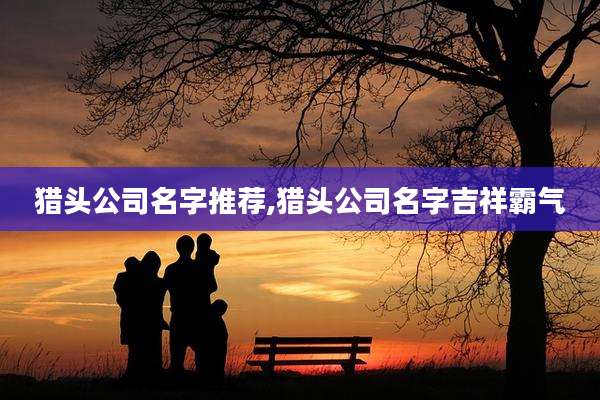 猎头公司名字推荐,猎头公司名字吉祥霸气