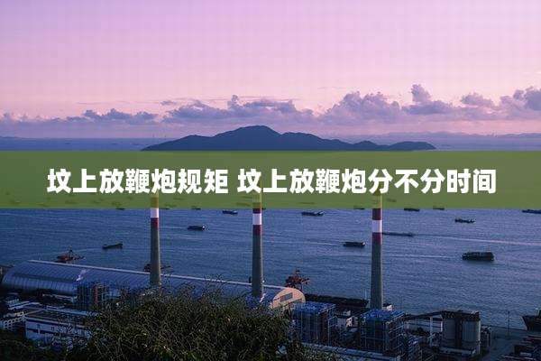 坟上放鞭炮规矩 坟上放鞭炮分不分时间