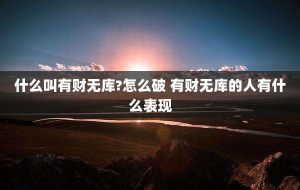 什么叫有财无库?怎么破 有财无库的人有什么表现