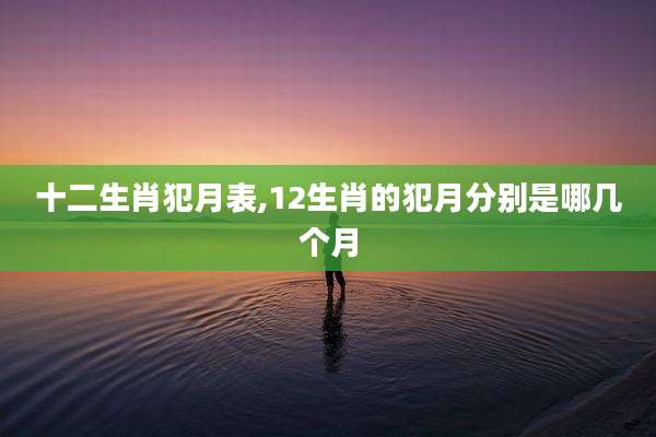 十二生肖犯月表,12生肖的犯月分别是哪几个月