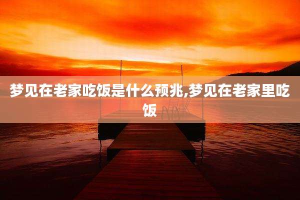 梦见在老家吃饭是什么预兆,梦见在老家里吃饭