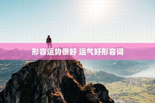 形容运势很好 运气好形容词