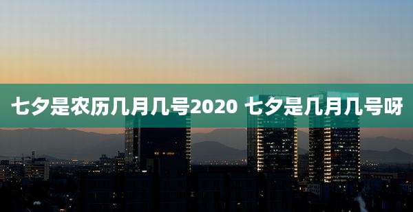七夕是农历几月几号2020 七夕是几月几号呀
