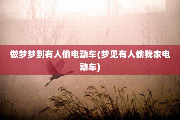做梦梦到有人偷电动车(梦见有人偷我家电动车)