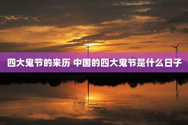 四大鬼节的来历 中国的四大鬼节是什么日子