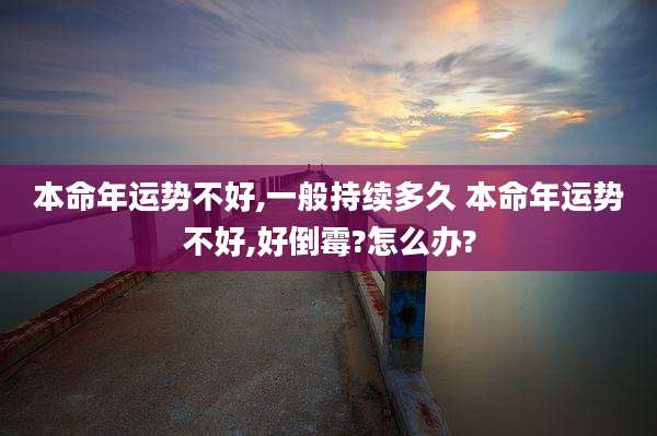 本命年运势不好,一般持续多久 本命年运势不好,好倒霉?怎么办?