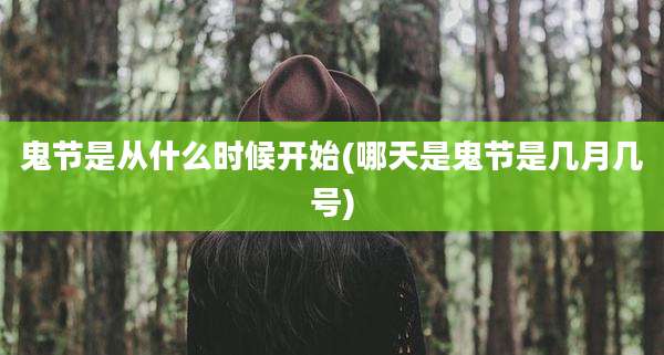 鬼节是从什么时候开始(哪天是鬼节是几月几号)