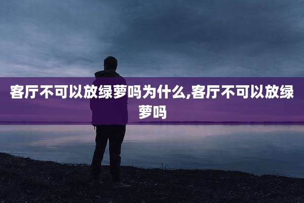 客厅不可以放绿萝吗为什么,客厅不可以放绿萝吗
