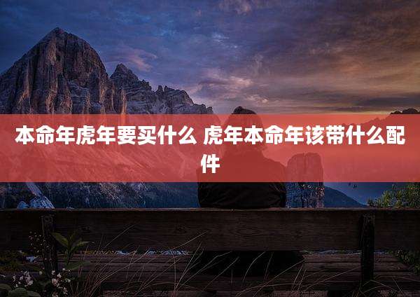 本命年虎年要买什么 虎年本命年该带什么配件