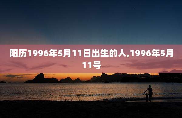 阳历1996年5月11日出生的人,1996年5月11号