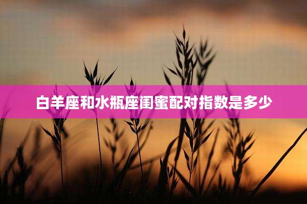 白羊座和水瓶座闺蜜配对指数是多少