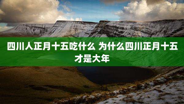 四川人正月十五吃什么 为什么四川正月十五才是大年