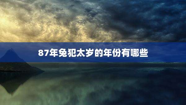 87年兔犯太岁的年份有哪些