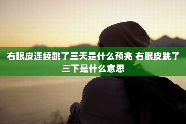 右眼皮连续跳了三天是什么预兆 右眼皮跳了三下是什么意思