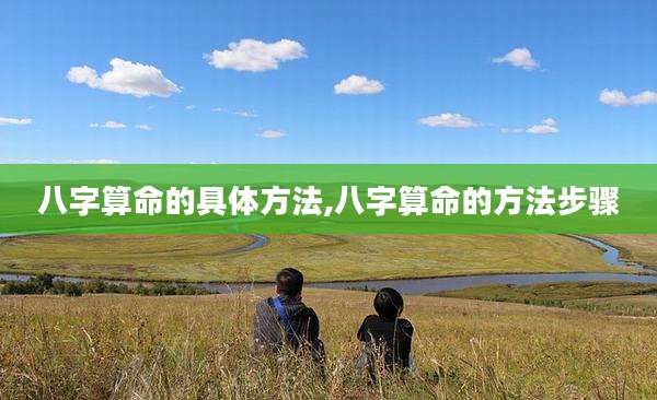 八字算命的具体方法,八字算命的方法步骤