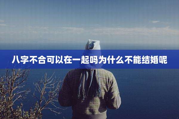 八字不合可以在一起吗为什么不能结婚呢