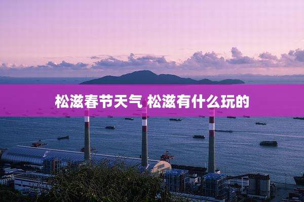 松滋春节天气 松滋有什么玩的
