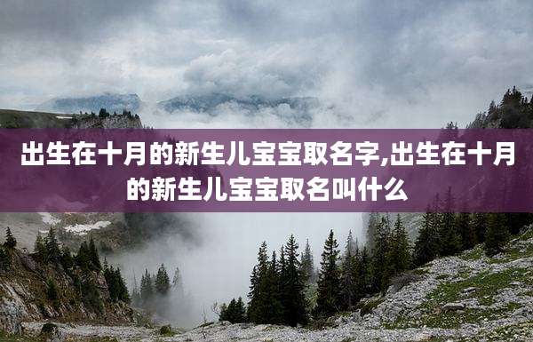 出生在十月的新生儿宝宝取名字,出生在十月的新生儿宝宝取名叫什么