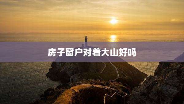 房子窗户对着大山好吗