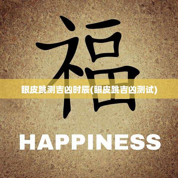 眼皮跳测吉凶时辰(眼皮跳吉凶测试)