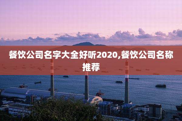 餐饮公司名字大全好听2020,餐饮公司名称推荐