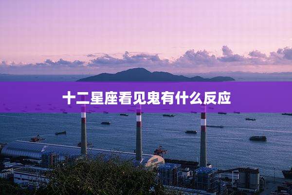十二星座看见鬼有什么反应