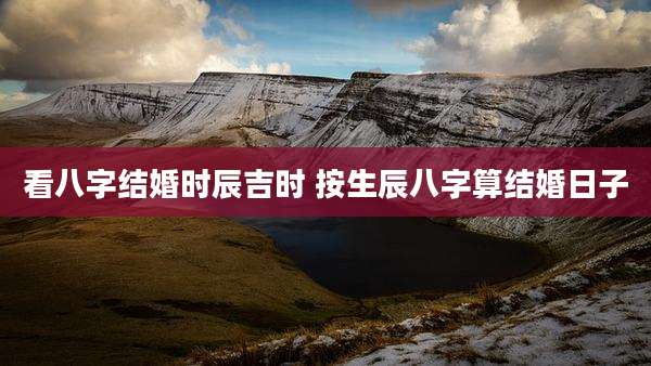看八字结婚时辰吉时 按生辰八字算结婚日子