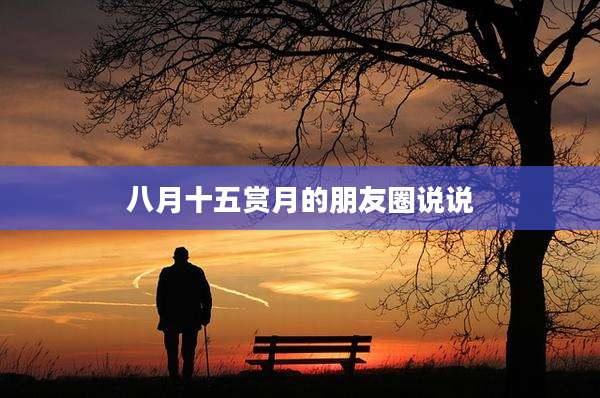 八月十五赏月的朋友圈说说