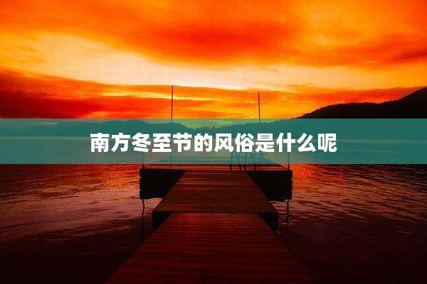 南方冬至节的风俗是什么呢