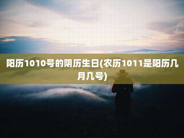阳历1010号的阴历生日(农历1011是阳历几月几号)