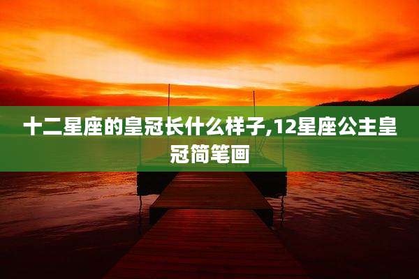 十二星座的皇冠长什么样子,12星座公主皇冠简笔画