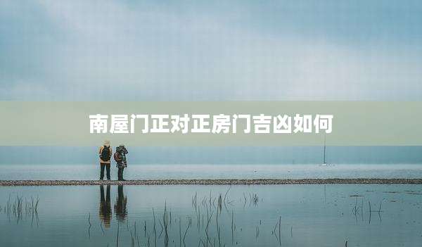 南屋门正对正房门吉凶如何
