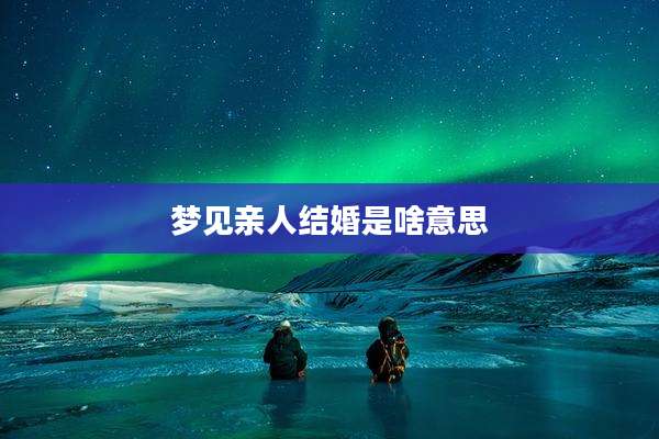 梦见亲人结婚是啥意思