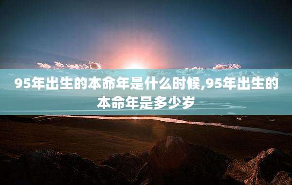 95年出生的本命年是什么时候,95年出生的本命年是多少岁